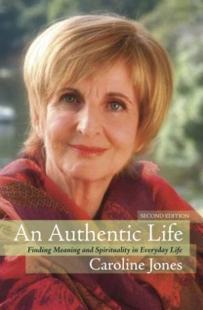 An Authentic Life: Finding Meaning And Spirituality In Everyday Life, 2nd Ed by Caroline Jones