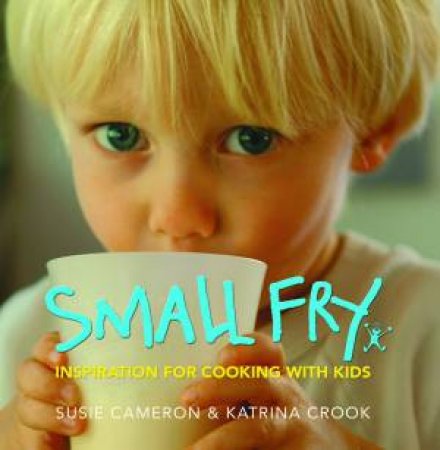 Small Fry: Inspiration For Cooking With Kids by Susie Cameron & Katrina Cook