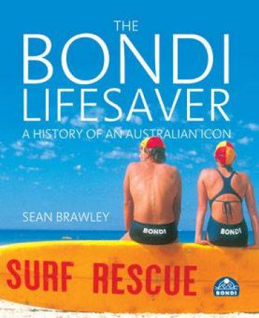 The Bondi Lifesaver: A History Of An Australian Icon by Dr Sean Brawley