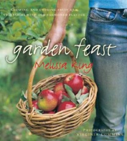 Garden Feast: Growing And Cooking Fruit And Vegetables With Old Fashioned Flavour by Melissa King