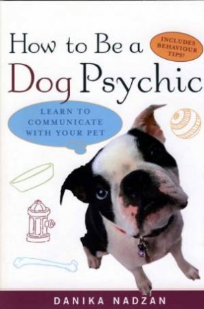 How To Be A Dog Psychic: Learn To Communicate With Your Pet by Danika Nadzan