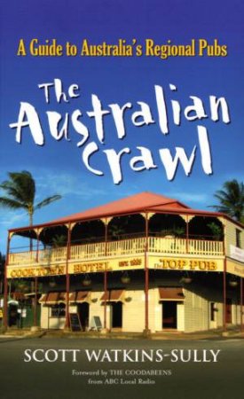 The Australian Crawl: A Guide To Australia's Regional Pubs by Scott Watkins-Sully