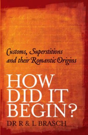 How Did It Begin: Customs, Superstitions And Their Romantic Origins by Dr Rudy Brasch