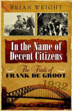 In The Name Of Decent Citizens: The Trials Of Frank De Groot by Brian Wright