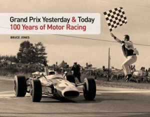 Grand Prix Yesterday And Today: 100 Years Of Motor Racing by Bruce Jones