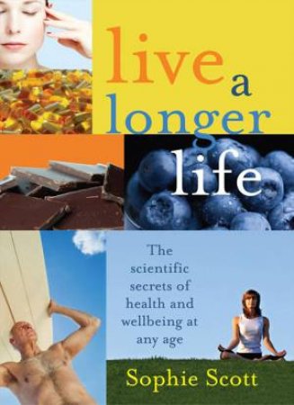 Live A Longer Life: The Scientific Secrets For Health And Wellbeing At Any Age by Sophie Scott