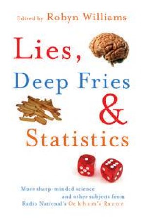 Lies, Deep Fries and Statistics: More Sharp-Minded Science and Other Subjects From Radio National's Ockham's Razor by Robyn Williams (Ed)