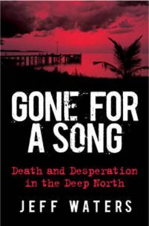 Gone For A Song: Death And Desperation In The Deep North by Jeff Waters