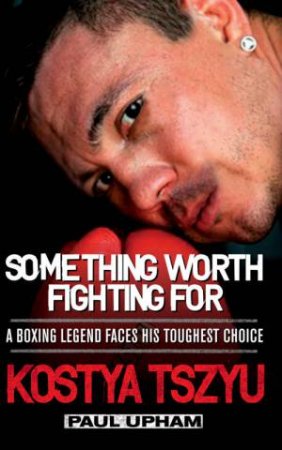 Something Worth Fighting For by Paul Upham & Kostya Tszyu