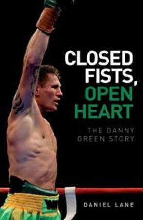 Closed Fist, Open Heart: The Danny Green Story by Daniel Lane & Danny Green 