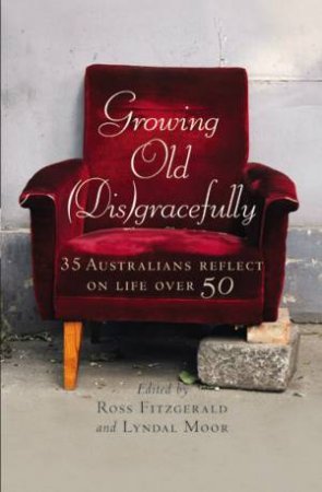 Growing Old (Dis)gracefully: Life On The Other Side Of 50 by Ross Fitzgerald & Lyndal Moor 