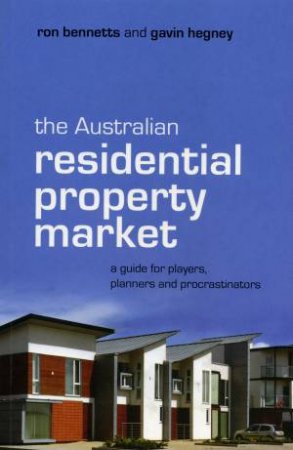 The Australian Residential Property Market: A Guide For Players, Planners And Procrastinators by Ron Bennetts & Gavin Hegney 