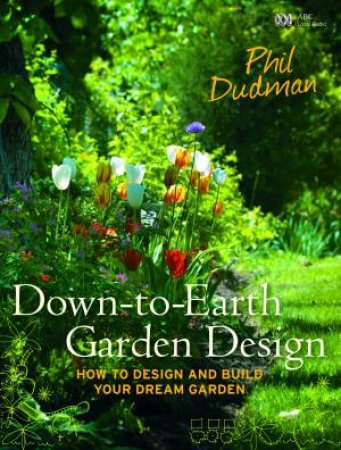 Down-To-Earth Garden Design: How To Design And Build  Your Dream Garden From Scratch by Phil Dudman