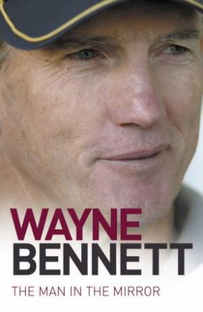 Wayne Bennett: The Man in the Mirror by Wayne Bennett & Steve Crawley