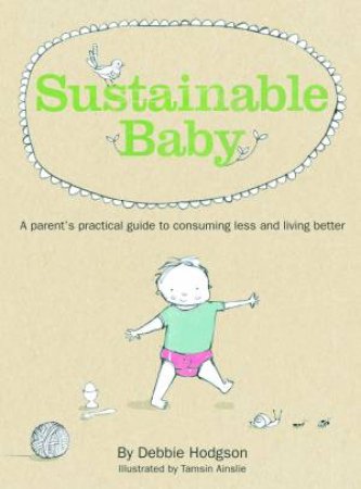 Sustainable Baby: A Parent's Practical Guide to Consuming Less and Living Better by Debbie Hodgson