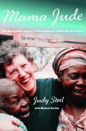 Mama Jude: An Australian Nurse's Extraordinary Other Life in Africa by Michael Sexton & Judy Steel