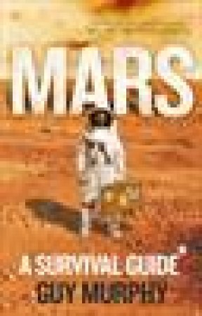 Mars: A Survival Guide by Guy Murphy