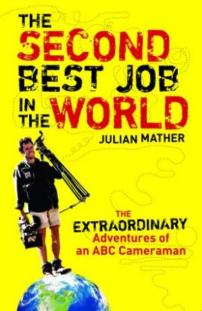 Second Best Job in the World: The Extraordinary Adventures of an ABC Camerman by Julian Mather