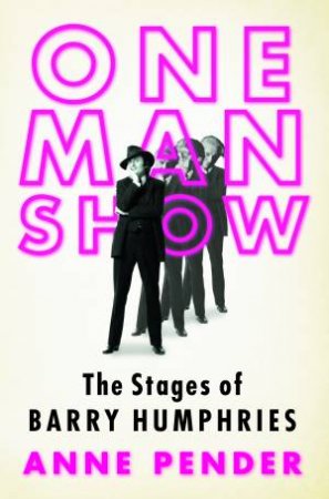 One Man Show: The Stages of Barry Humphries by Anne Pender