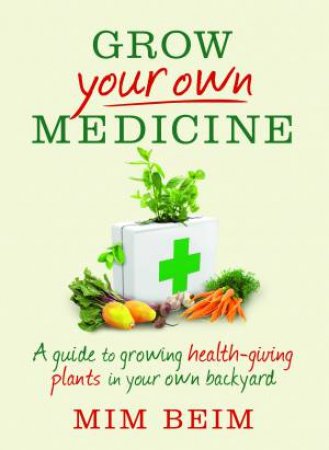 Grow Your Own Medicine: A guide to growing health-giving plants in your by Mim Beim