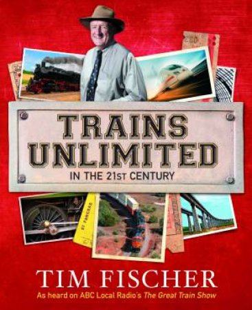 Trains Unlimited in the 21st Century: A journey along the world's by Tim Fischer