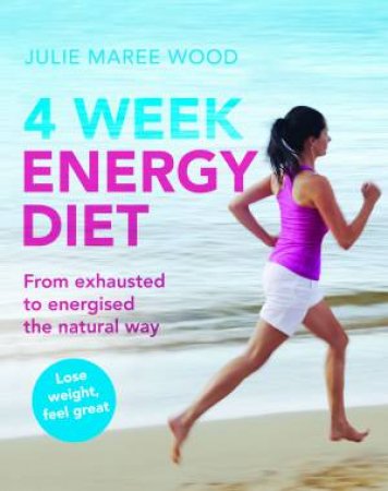 4 Week Energy Diet: From Exhausted to Energised the Natural Way In No Time At All by Julie Maree Wood