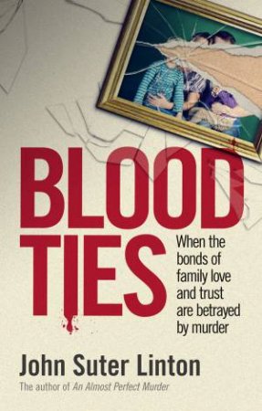 Blood Ties: When The Bonds of Family Love and Trust are Betrayed by Murder by John Suter Linton