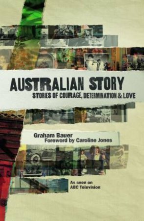 Australian Story: Stories of Courage, Determination and Love by Graham Bauer