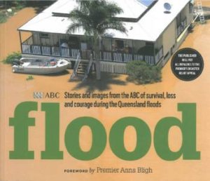 Flood: Stories and Images from the ABC of Survival, Loss and Courage during the Queensland Floods by Various