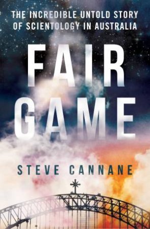 Fair Game: The Incredible Untold Story of Scientology in Australia by Steve Cannane