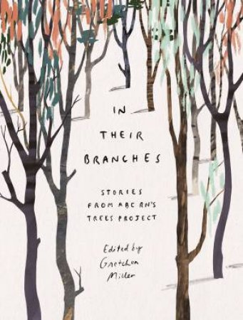 In Their Branches: Stories from ABC Radio National's Trees Project by Gretchen Miller