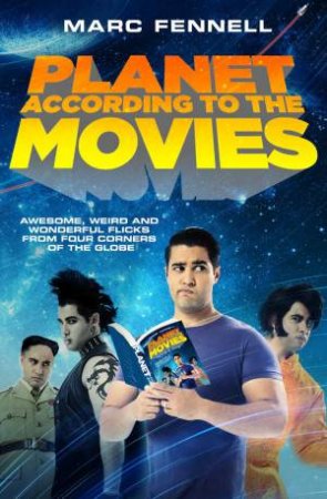 Planet According to the Movies: Awesome, Weird and Wonderful Flicks From Four Corners of the Globe by Marc Fennell