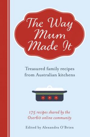 The Way Mum Made It: Treasured Family Recipes from Australian Kitchens by Alexandra O'Brien