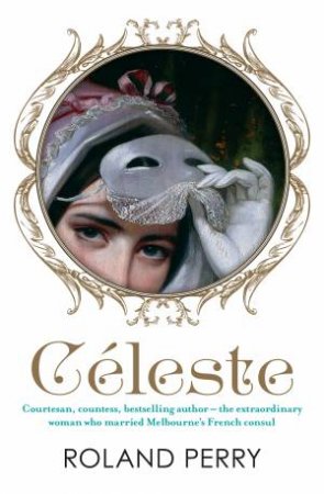 Celeste: The Parisian Courtesan Who Became A Countess And Bestselling Writer by Roland Perry