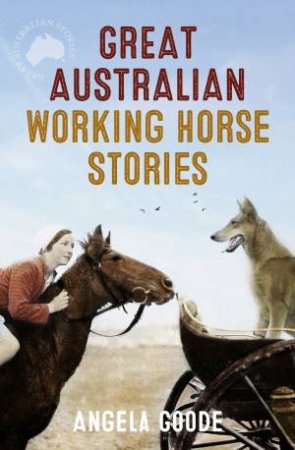 Great Australian Working Horse Stories by Angela Goode