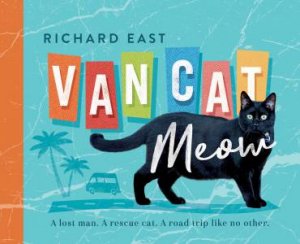 Van Cat Meow: A Lost Man, A Rescue Cat, A Road Trip like No Other by Richard East