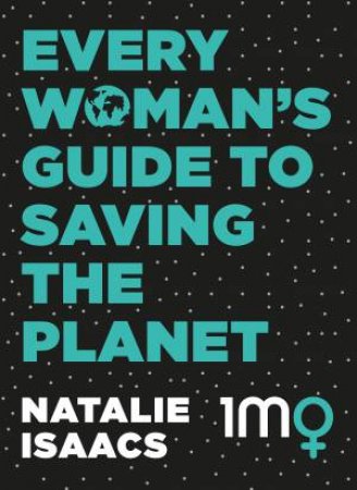 Every Woman's Guide To Saving The Planet by Natalie Isaacs & Natalie Isaacs