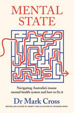 Mental State: The insanity of Australia's mental health system - and howto fix it, from the bestselling author of ANXIETY and CHANGING MINDS by Dr Mark Cross