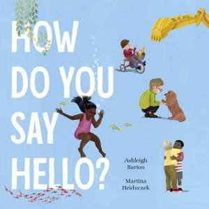 How Do You Say Hello? by Ashleigh Barton & Martina Heiduczek