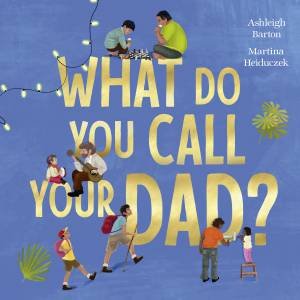 What Do You Call Your Dad? by Ashleigh Barton & Martina Heiduczek