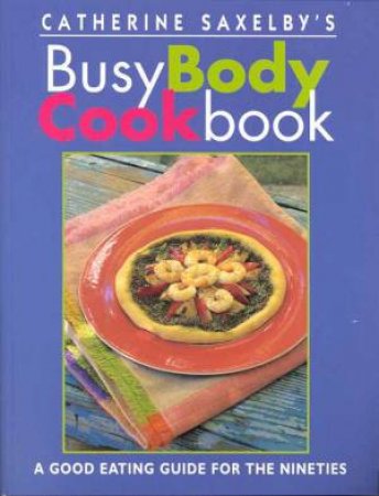 Catherine Saxelby's Busy Body Cookbook by Catherine Saxelby