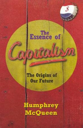 The Essence Of Capitalism by Humphrey McQueen