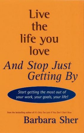 Live the Life You Love And Stop Just Getting By by Barbara Sher