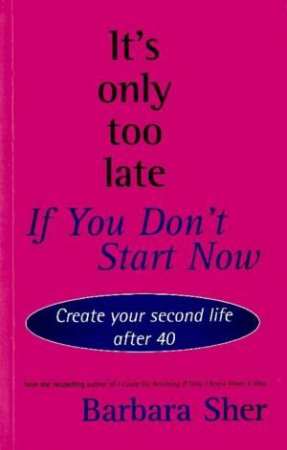 It's Only Too Late If You Don't Start Now by Barbara Sher