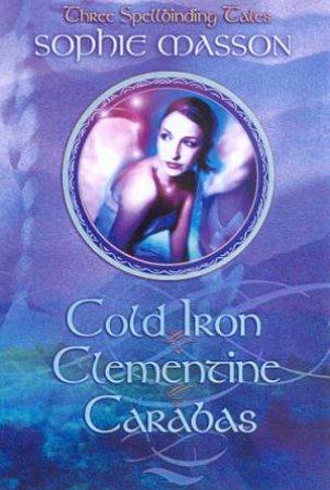 Three Spellbinding Tales: Cold Iron, Clementine, Caradas by Sophie Masson