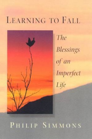 Learning To Fall: The Blessings Of An Imperfect Life by Philip Simmons