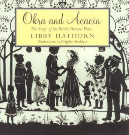 Okra And Acacia: The Story Of The Wattle Pattern Plate by Libby Hathorn