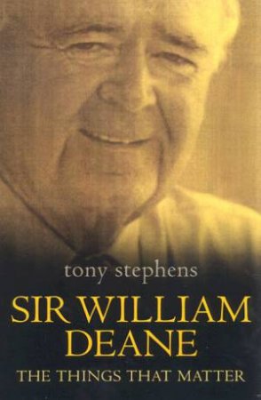 Sir William Deane: The Things That Matter by Tony Stephens