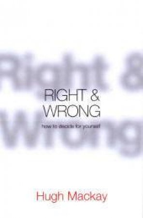 Right & Wrong: How To Decide Yourself by Hugh Mackay