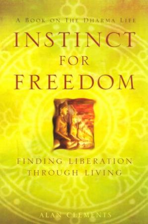 Instinct For Freedom: Finding Liberation Through Living by Alan Clements